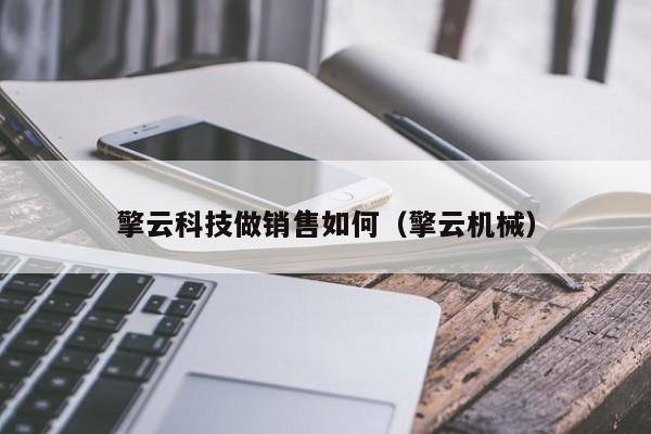 擎云科技做销售如何（擎云机械）