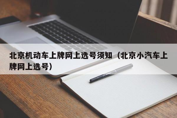 北京机动车上牌网上选号须知（北京小汽车上牌网上选号）