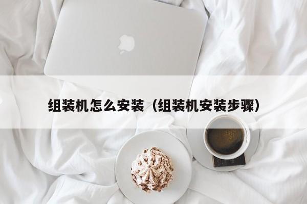 组装机怎么安装（组装机安装步骤）