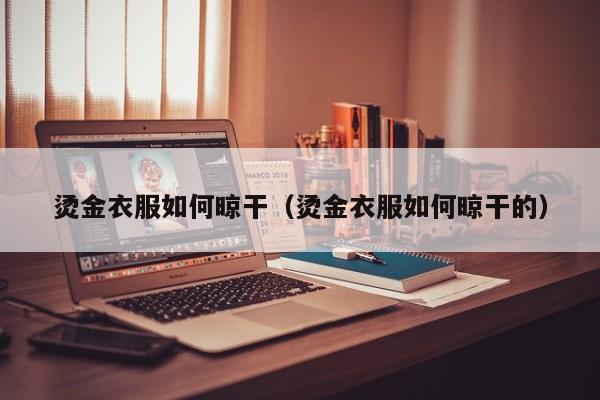 烫金衣服如何晾干（烫金衣服如何晾干的）