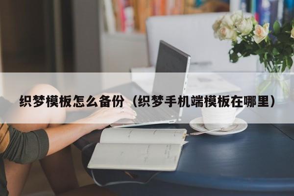 织梦模板怎么备份（织梦手机端模板在哪里）