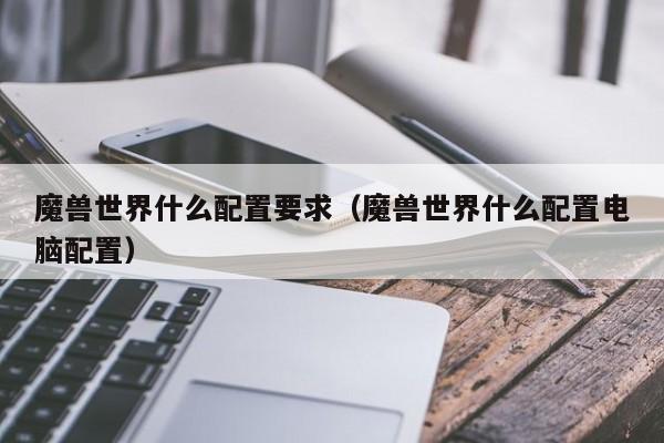 魔兽世界什么配置要求（魔兽世界什么配置电脑配置）